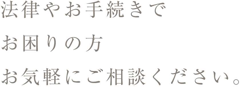 法律やお手続きでお困りの方はお気軽にご相談ください。